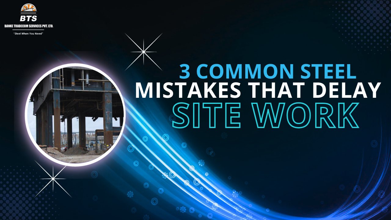 3 Common Steel Mistakes That Delay Site Work